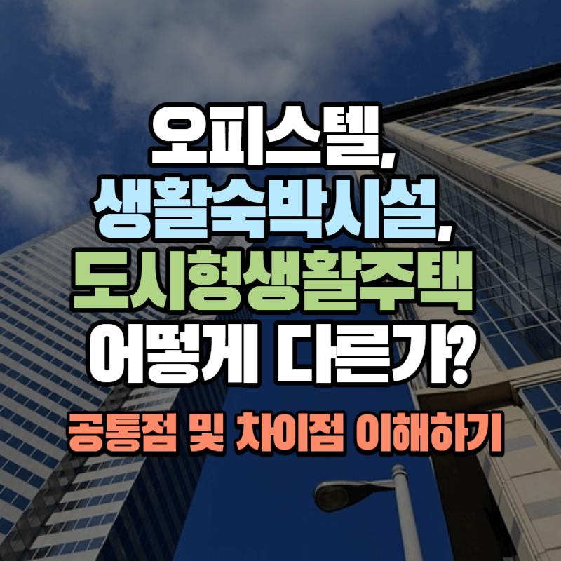 오피스텔, 생활숙박시설, 도시형생활주택 어떻게 다른가? : 공통점 및 차이점 이해하기