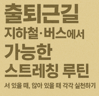 출퇴근길 지하철·버스에서 가능한 스트레칭 루틴 – 서 있을 때, 앉아 있을 때 각각 실천하기