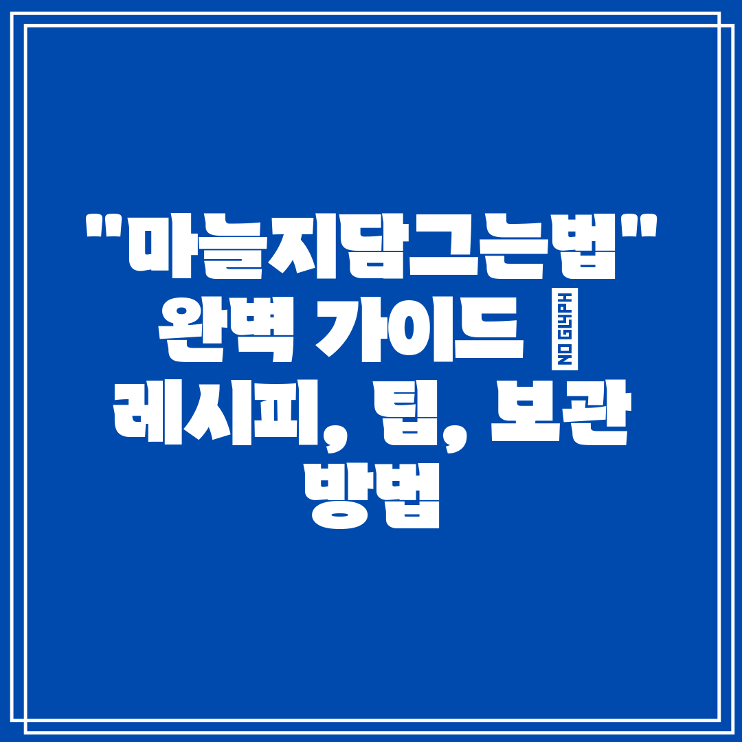 마늘지담그는법 완벽 가이드  레시피, 팁, 보관 방법