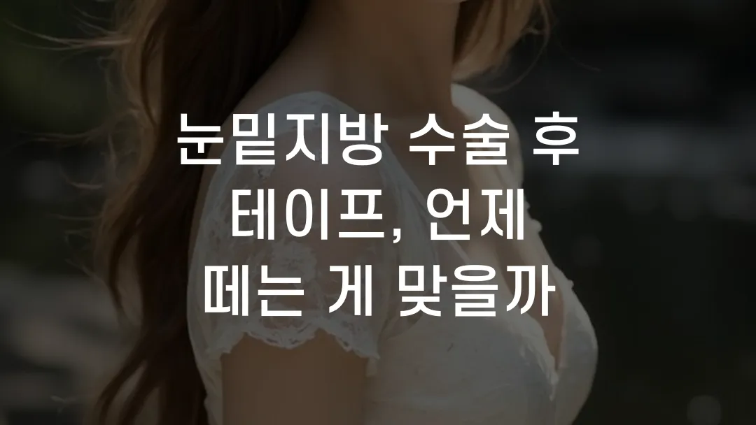눈밑지방 수술 후 테이프, 언제 떼는 게 맞을까