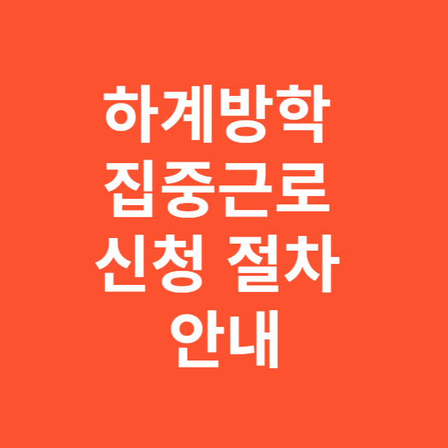 하계방학 집중근로 신청 절차와 유의사항