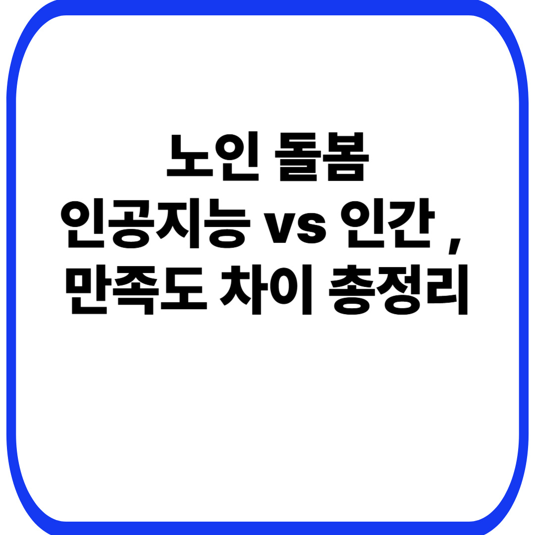 노인 인공지능 돌봄 vs 인간 돌봄, 만족도 차이 총정리