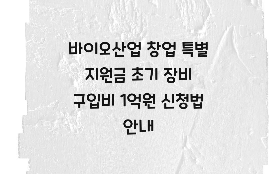 바이오산업 창업 특별 지원금, 초기 장비 구입비 최대 1억원 지원 신청법