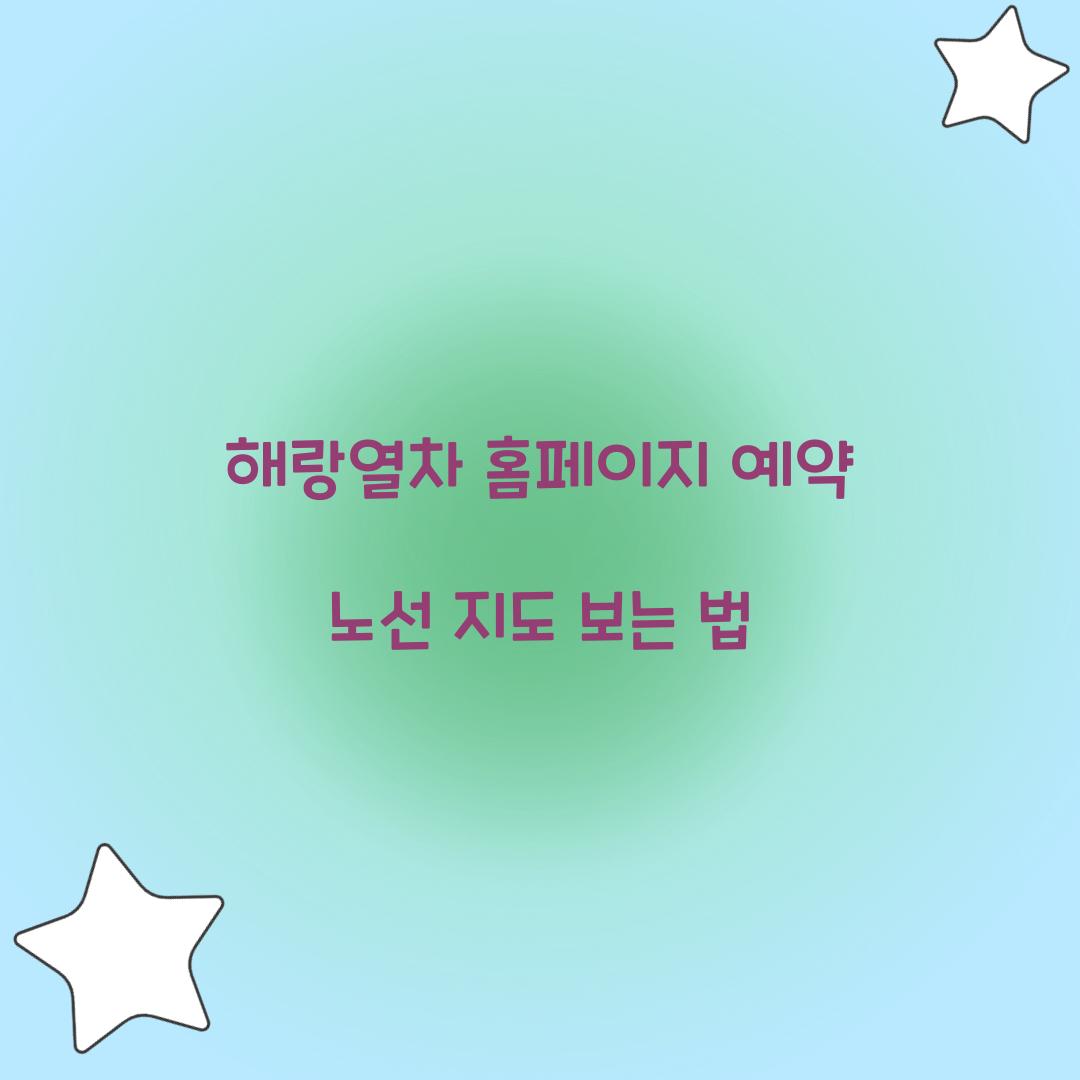 해랑열차 홈페이지 예약 노선 지도 보는 법