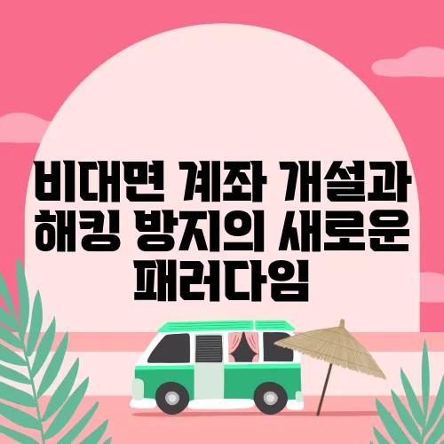 비대면 계좌 개설과 해킹 방지의 새로운 패러다임