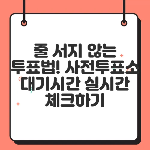 줄 서지 않는 투표법! 사전투표소 대기시간 실시간 체크하기