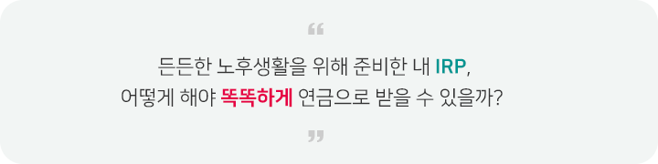 든든한 노후생활을 위해 준비한 내 IRP