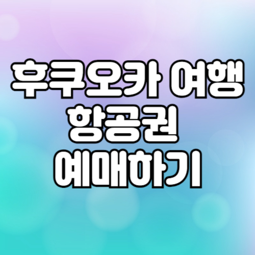 후쿠오카 여행 준비하기 1. 후쿠오카항공권 가격 예매하기