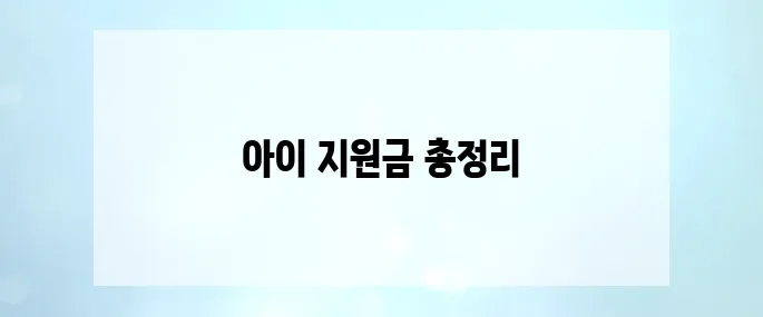 정부지원 혜택 총정리! 우리아이 1인당 최대 2,960만 원 지원받는 방법
