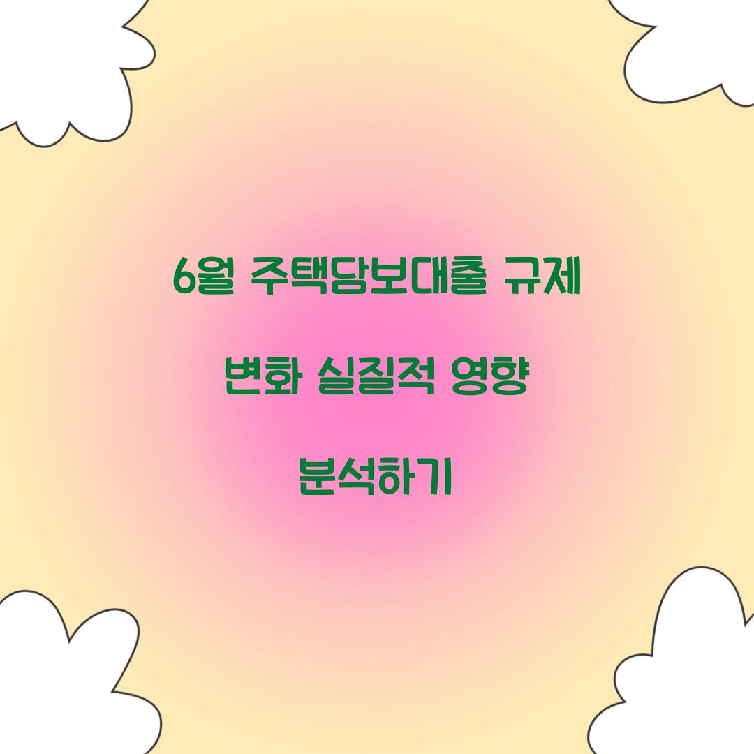 6월 주택담보대출 규제 변화와 실질적 영향 분석