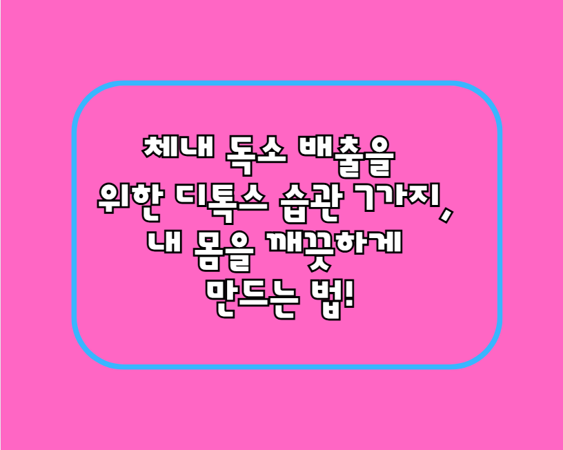 체내 독소 배출을 위한 디톡스 습관 7가지