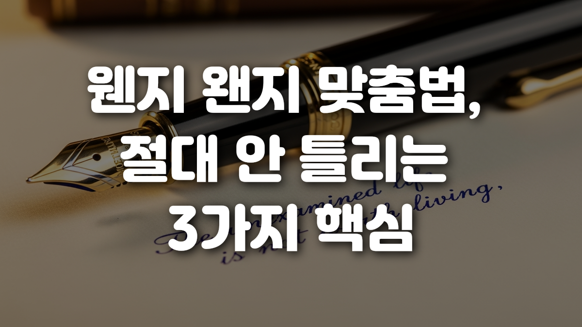 웬지 왠지 맞춤법 절대 안 틀리는 3가지 핵심