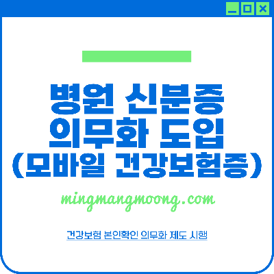 병원 신분증 의무화 도입 (모바일 건강보험증 발급 방법) 건강보험 본인확인 의무화 제도 시행
