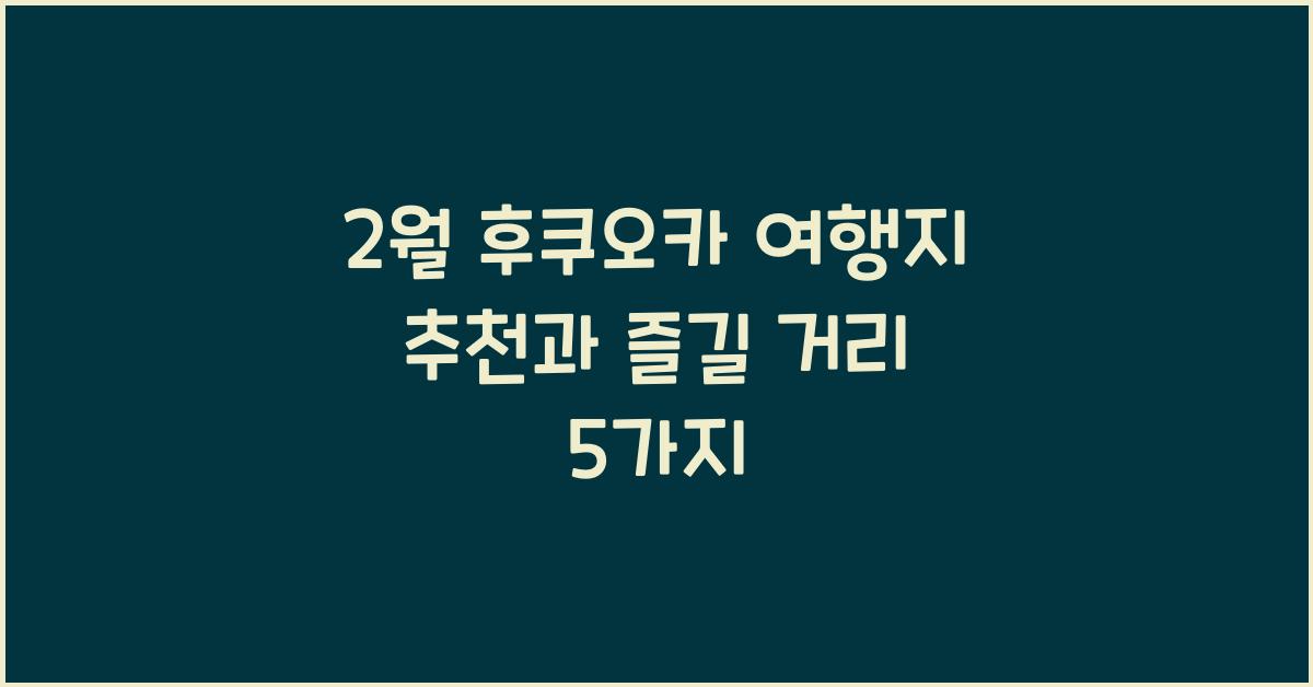 2월 후쿠오카 여행지 추천