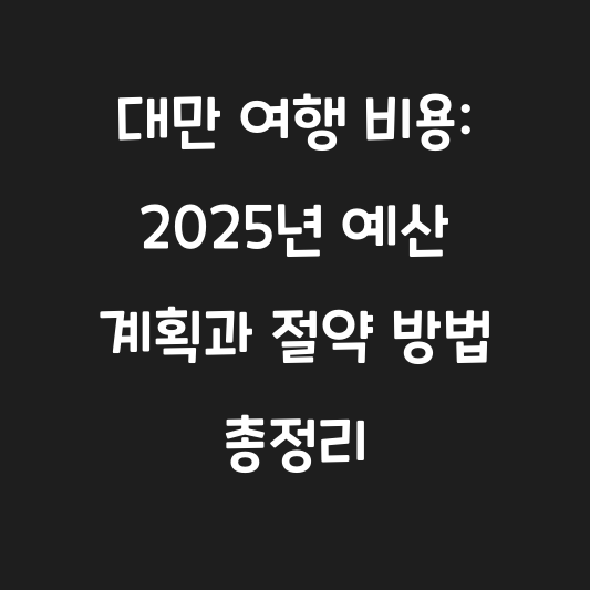 대만 여행 비용: 2025년 예산 계획과 절약 방법 총정리 대표 이미지