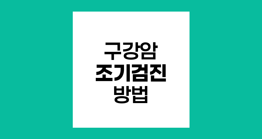 구강암 조기 발견을 위한 검진 방법과 시기