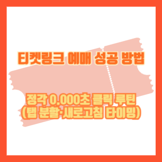 티켓링크 예매 성공 방법|정각 0.000초 클릭 루틴(탭 분할·새로고침 타이밍)