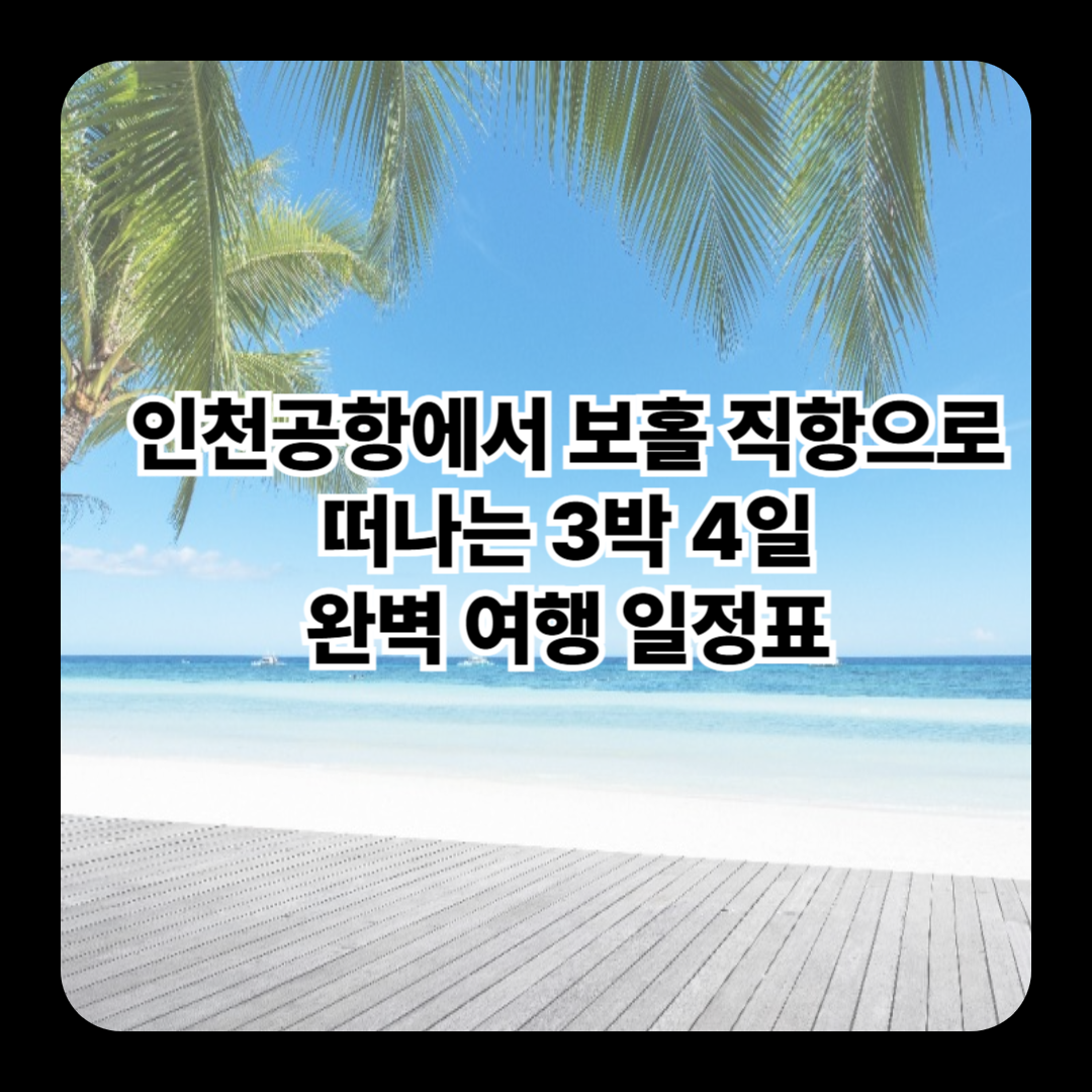 인천공항에서 보홀 직항으로 떠나는 3박 4일 완벽 여행 일정표