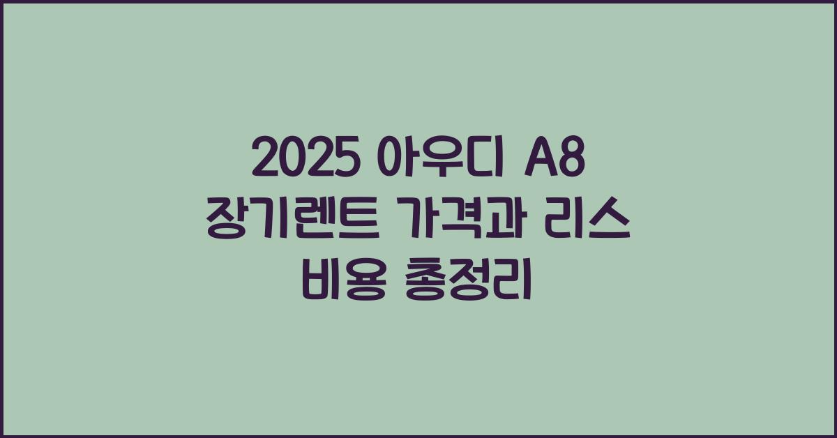 2025 아우디 A8 장기렌트 가격, 리스 비용 총정리