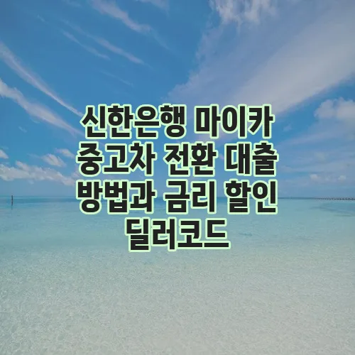 신한은행 마이카 중고차 전환 대출 방법과 금리 할인 딜러코드
