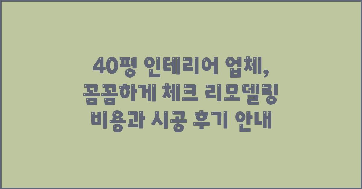 40평 인테리어 업체, 꼼꼼하게 체크!