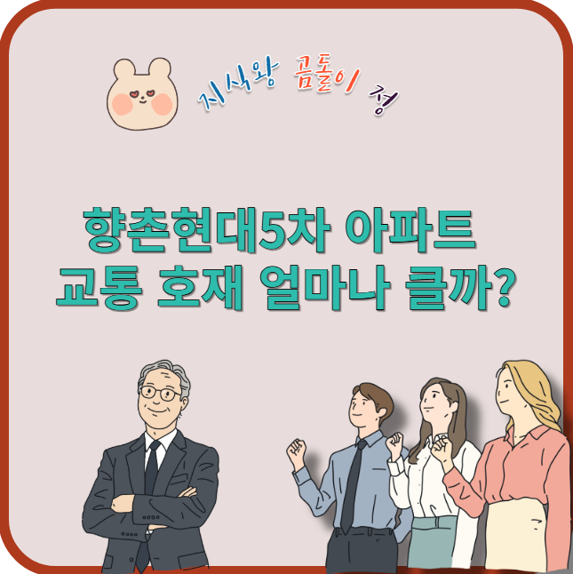 향촌현대5차 아파트 교통 호재 얼마나 클까?