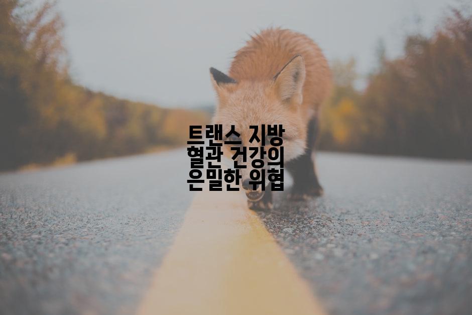 트랜스 지방 혈관 건강의 은밀한 위협