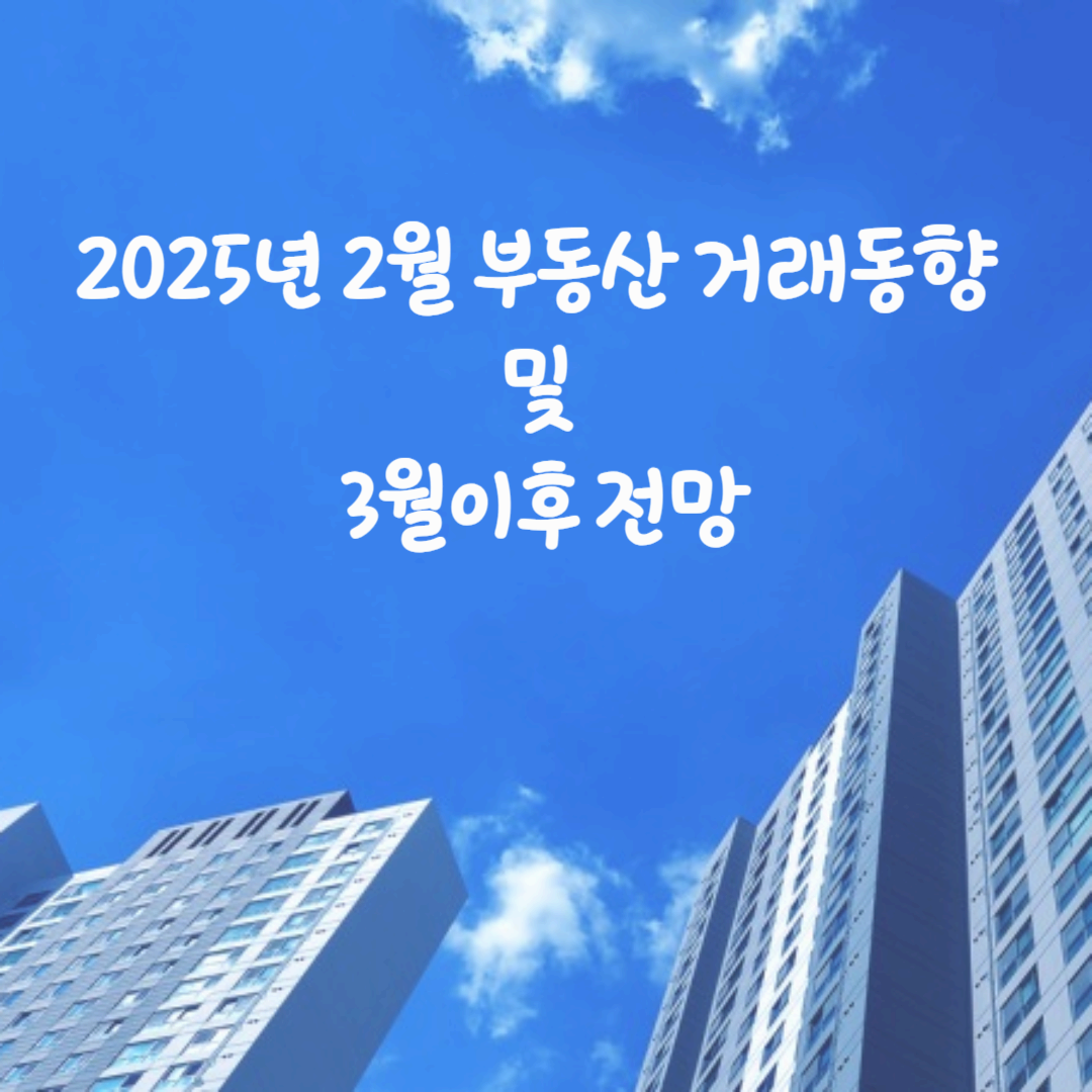 파란하늘을 배경으로 한 아파트 이미지에 2025 2월 부동산 거래 동향 및 3월이후 전망 문구