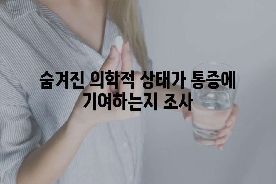 숨겨진 의학적 상태가 통증에 기여하는지 조사