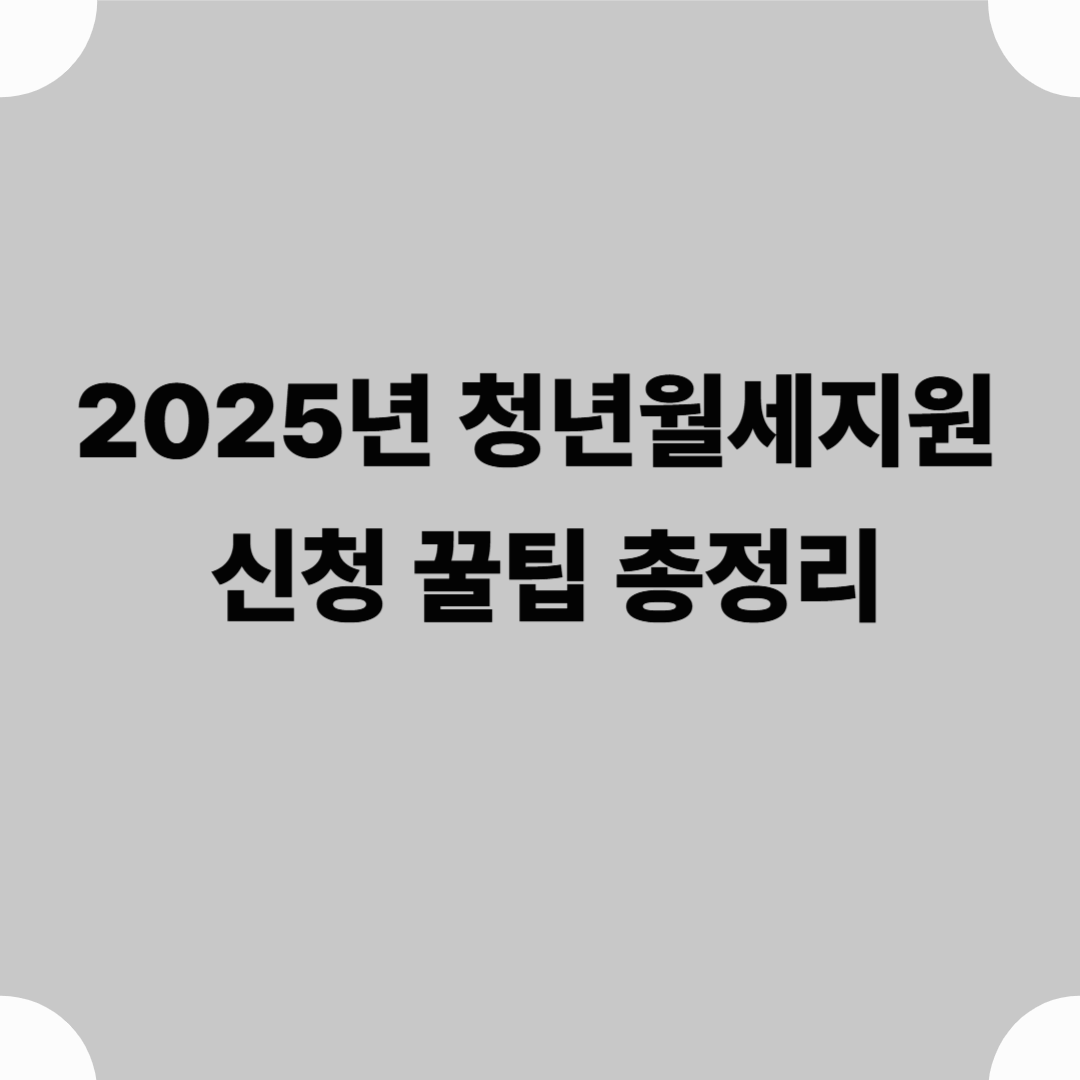 2025년 청년월세지원 신청 꿀팁 총정리: 놓치지 마세요!