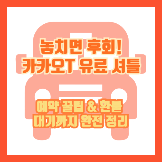 놓치면 후회! 카카오T 유료 셔틀 예약 꿀팁 & 환불, 대기까지 완전 정리