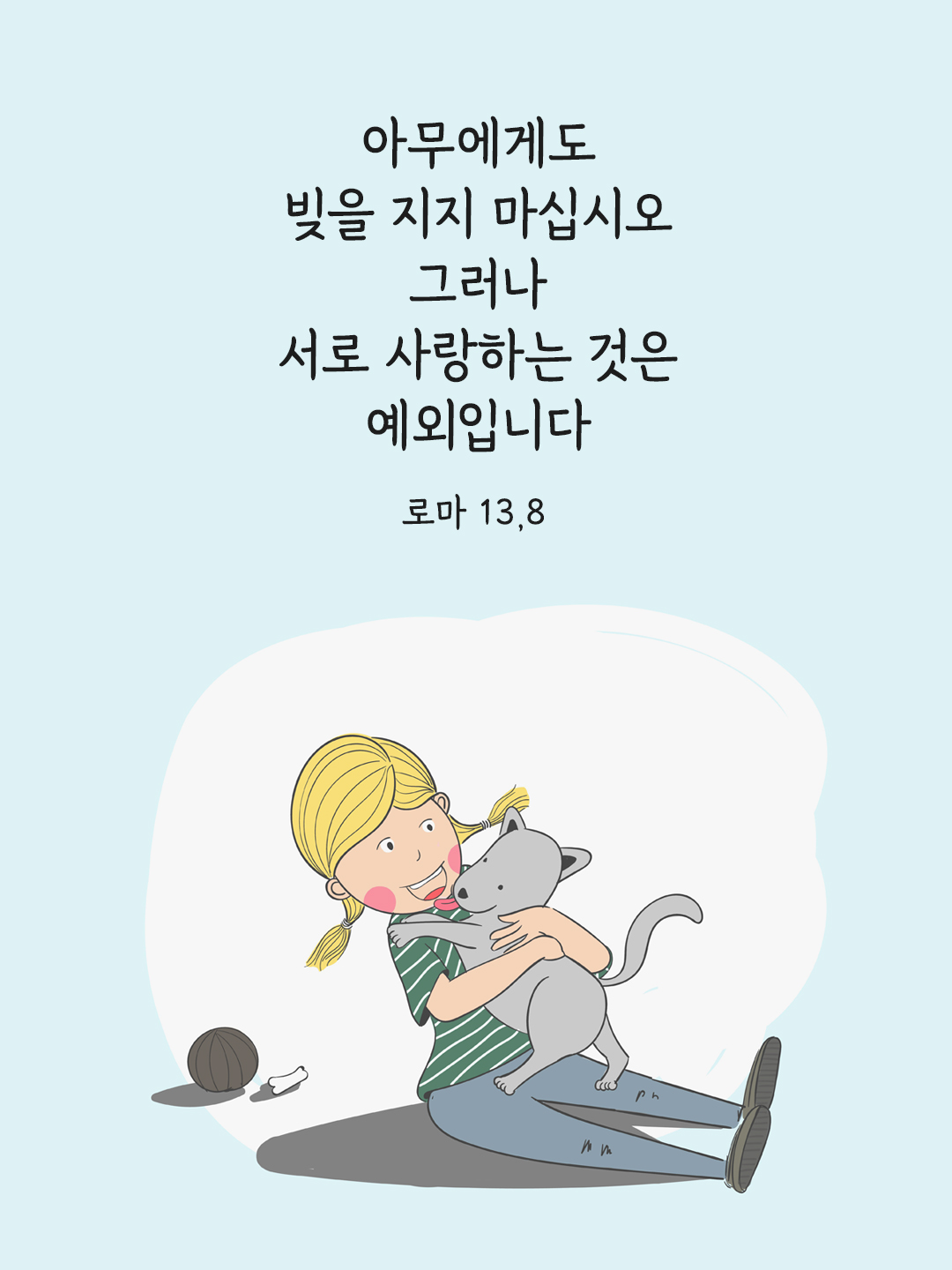 아무에게도 빚을 지지 마십시오. 그러나 서로 사랑하는 것은 예외입니다. (로마 13&#44;8)