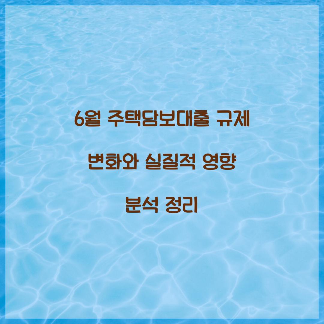 6월 주택담보대출 규제 변화와 실질적 영향 분석