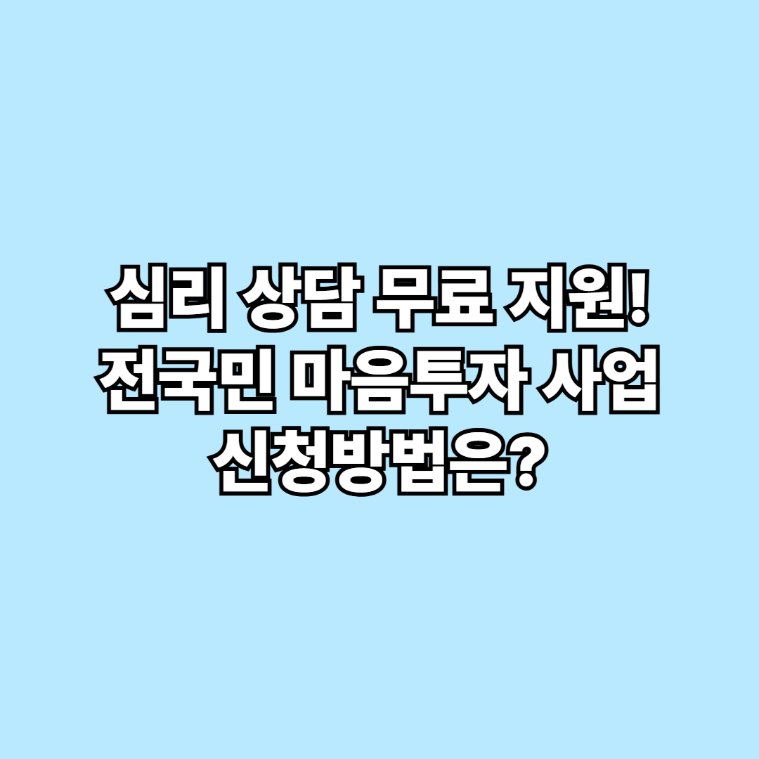심리 상담 무료 지원! 전국민 마음투자 지원사업 신청방법은