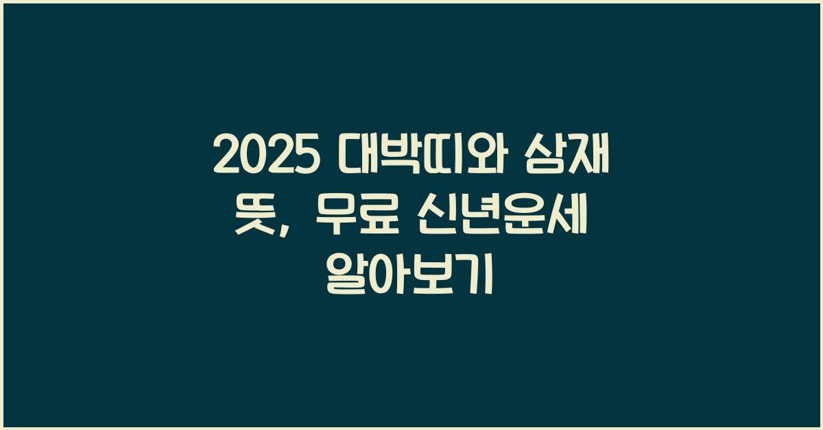 2025 대박띠, 삼재띠, 삼재 뜻, 무료 신년운세 알아보기