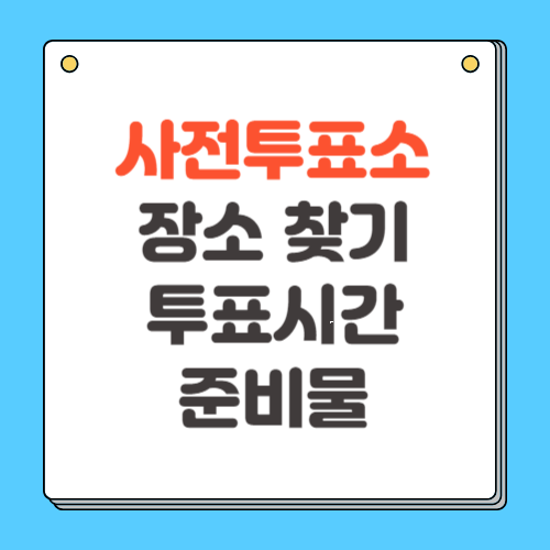 사전투표 장소 찾기 시간 준비물 총정리
