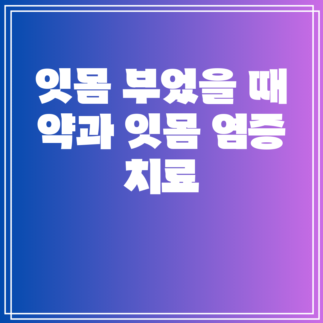 잇몸 부었을 때 약과 잇몸 염증 치료