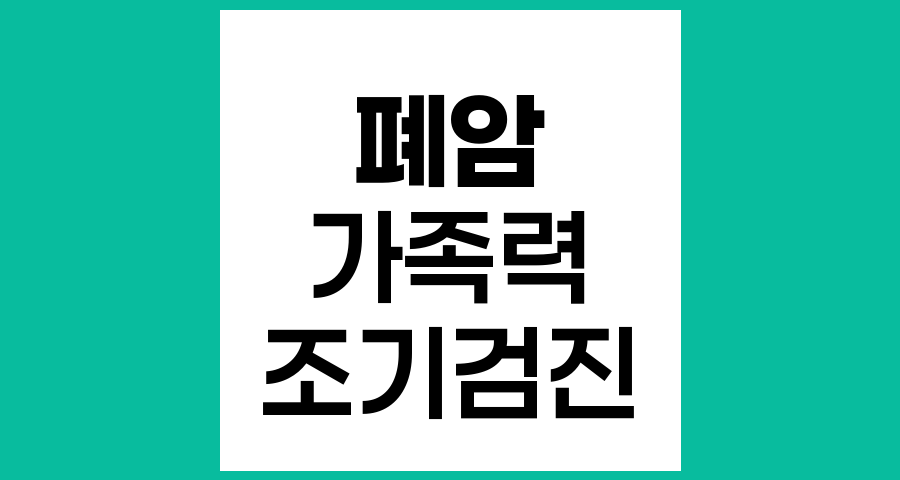 폐암 가족력과 조기검진, 직계 가족의 위험성과 권장 검사