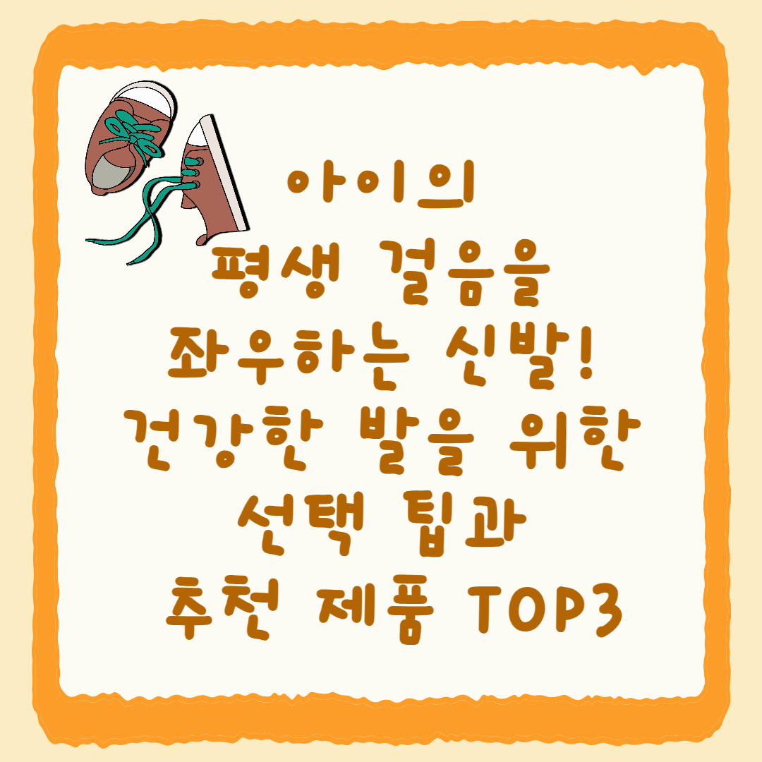 아이의 평생 걸음을 좌우하는 신발! 건강한 발을 위한 선택 팁과 추천 제품 TOP3👟