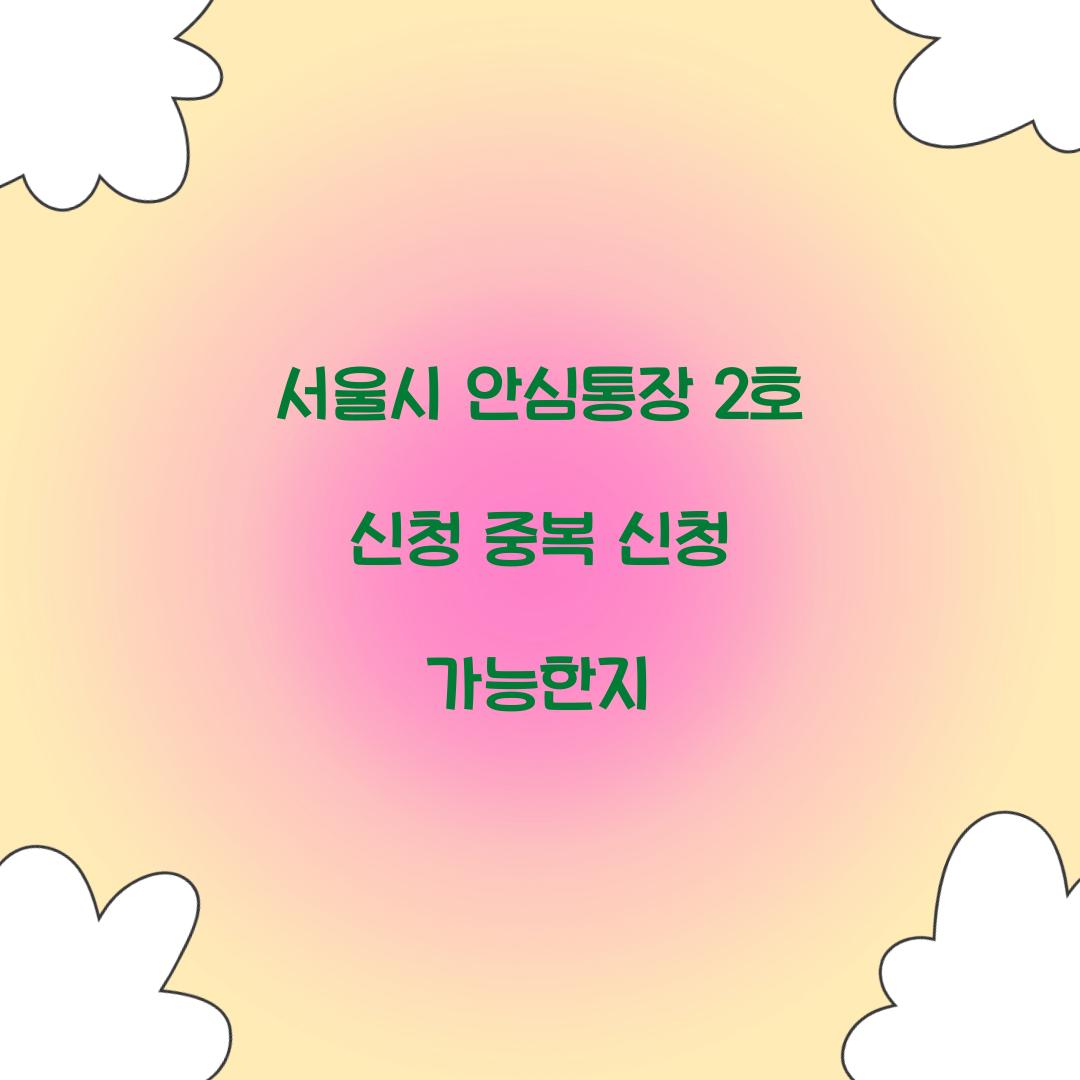 서울시 안심통장 2호 신청 중복 신청 가능한지  