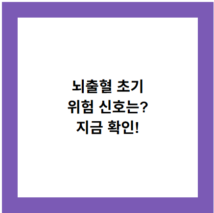 뇌출혈 초기
위험 신호는?
지금 확인!