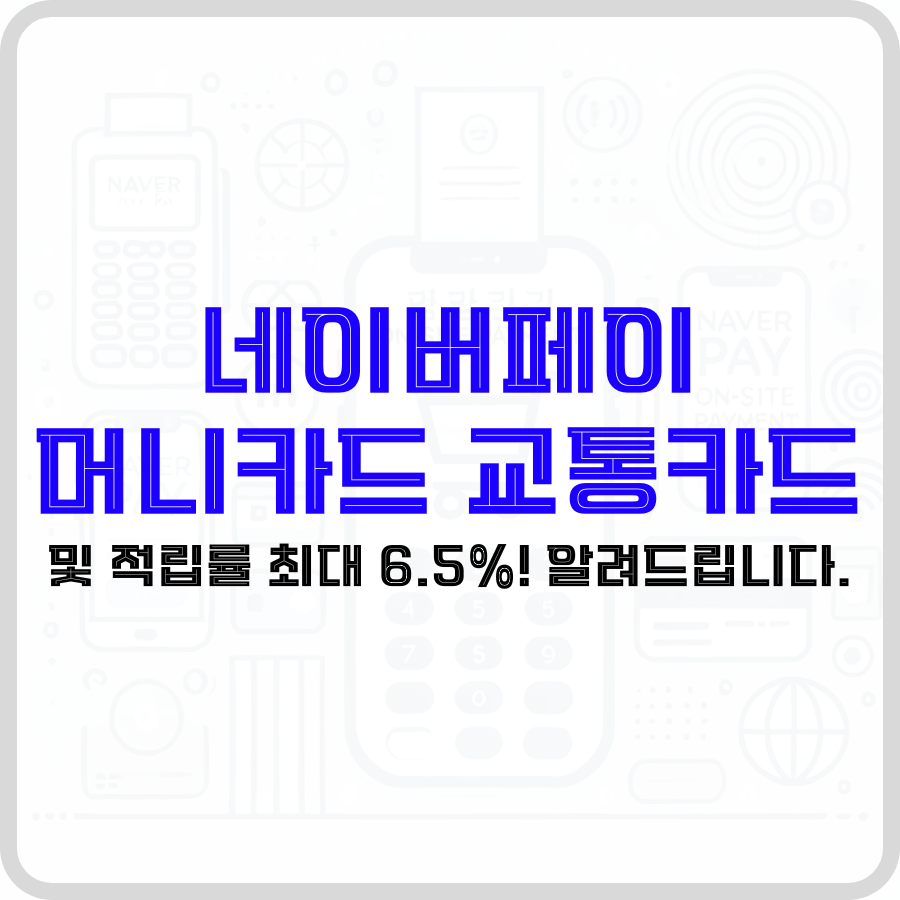 '네이버페이 머니카드 교통카드 및 적립률 최대 6.5% 알려드립니다.'라는 문구가 가운데 카드 결제기가 보이고 오른쪽에 'Naver Pay'라고 적혀있는 핸드폰 화면 아이콘 등이 희미하게 보이는 배경에 파란색, 검은색 굵은 글자로 강조되어 표시되고 있습니다.