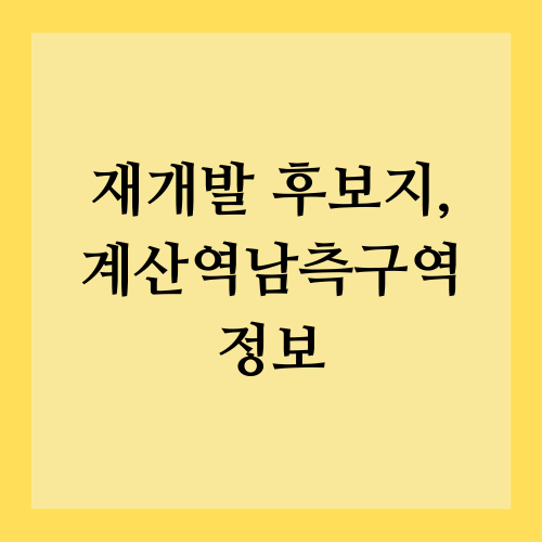 인천시 재개발 후보지&#44; 계산역남측구역 정보