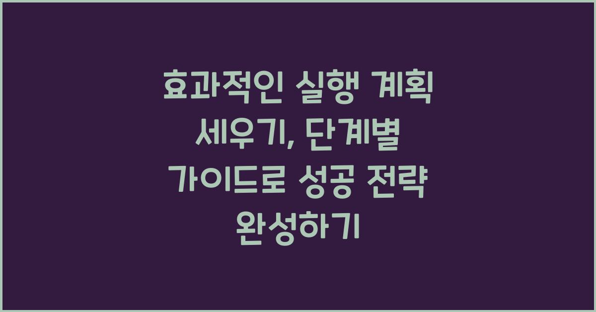 효과적인 실행 계획 세우기: 단계별 가이드