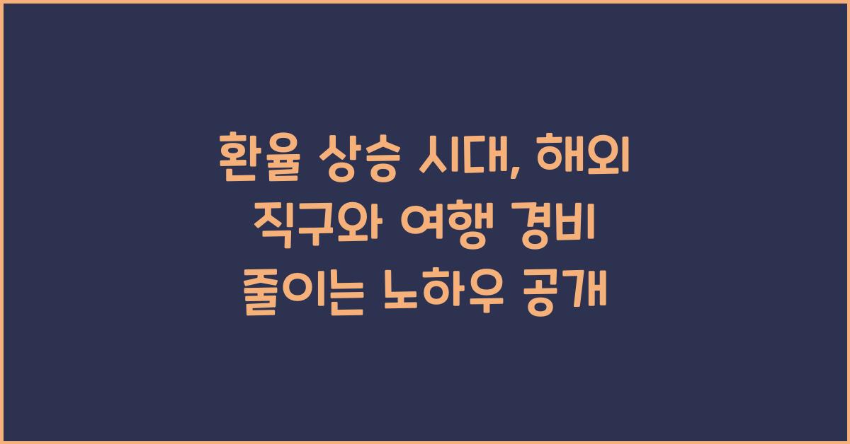 환율 상승 시대, 해외 직구와 여행 경비 줄이는 노하우