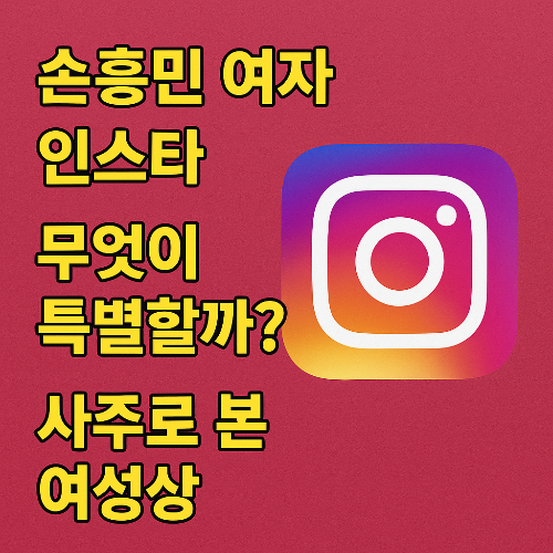 손흥민 여자 인스타, 사주 감성으로 분석해보니 연애운이 보였다?