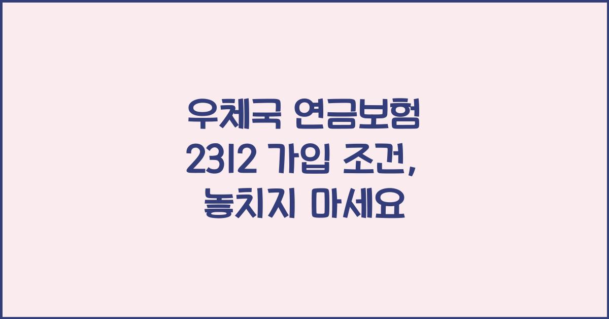 우체국 연금보험 2312 가입 조건