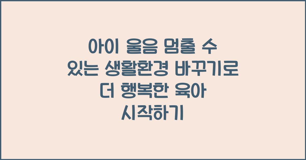 아이 울음 멈출 수 있는 생활환경 바꾸기