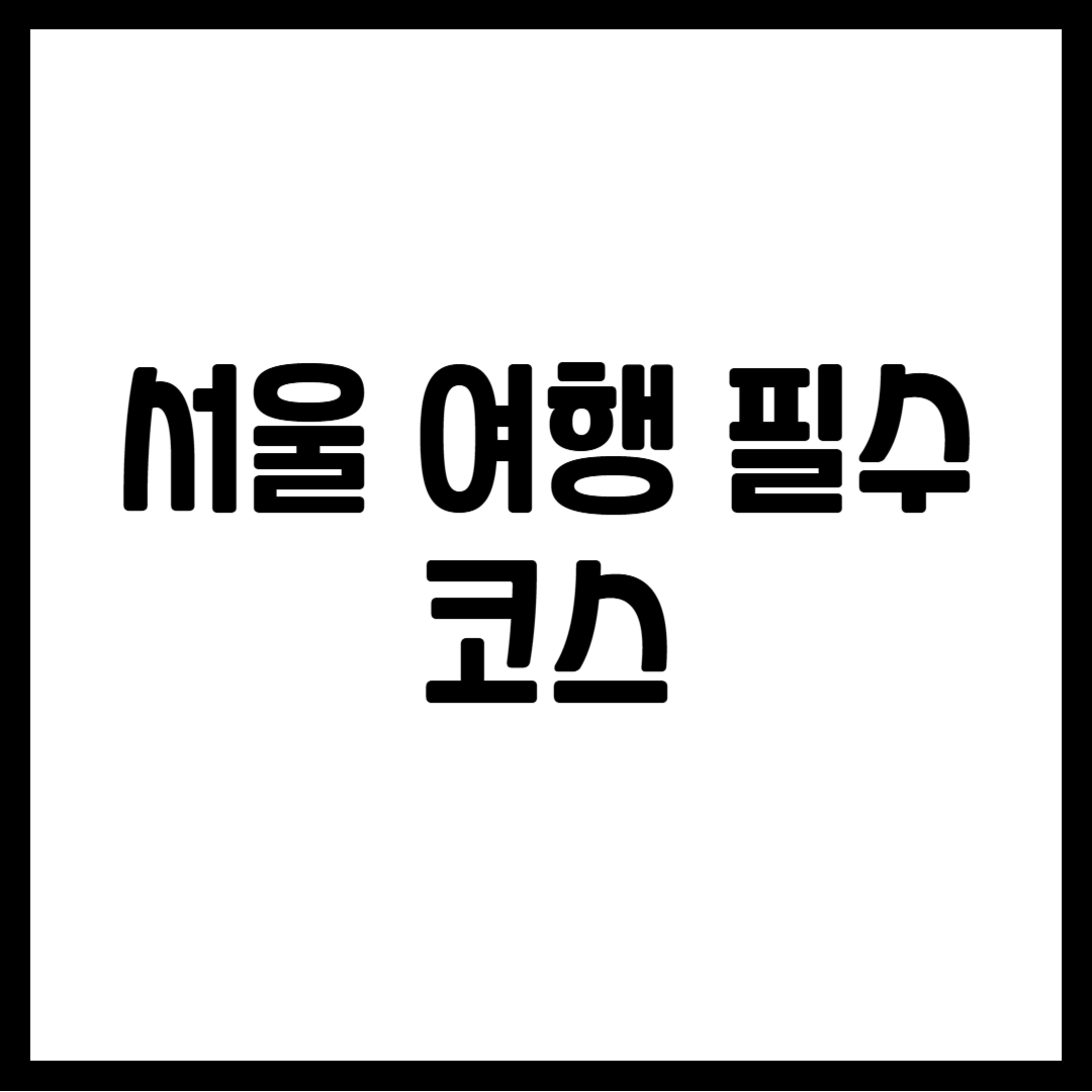 서울 여행 필수 코스