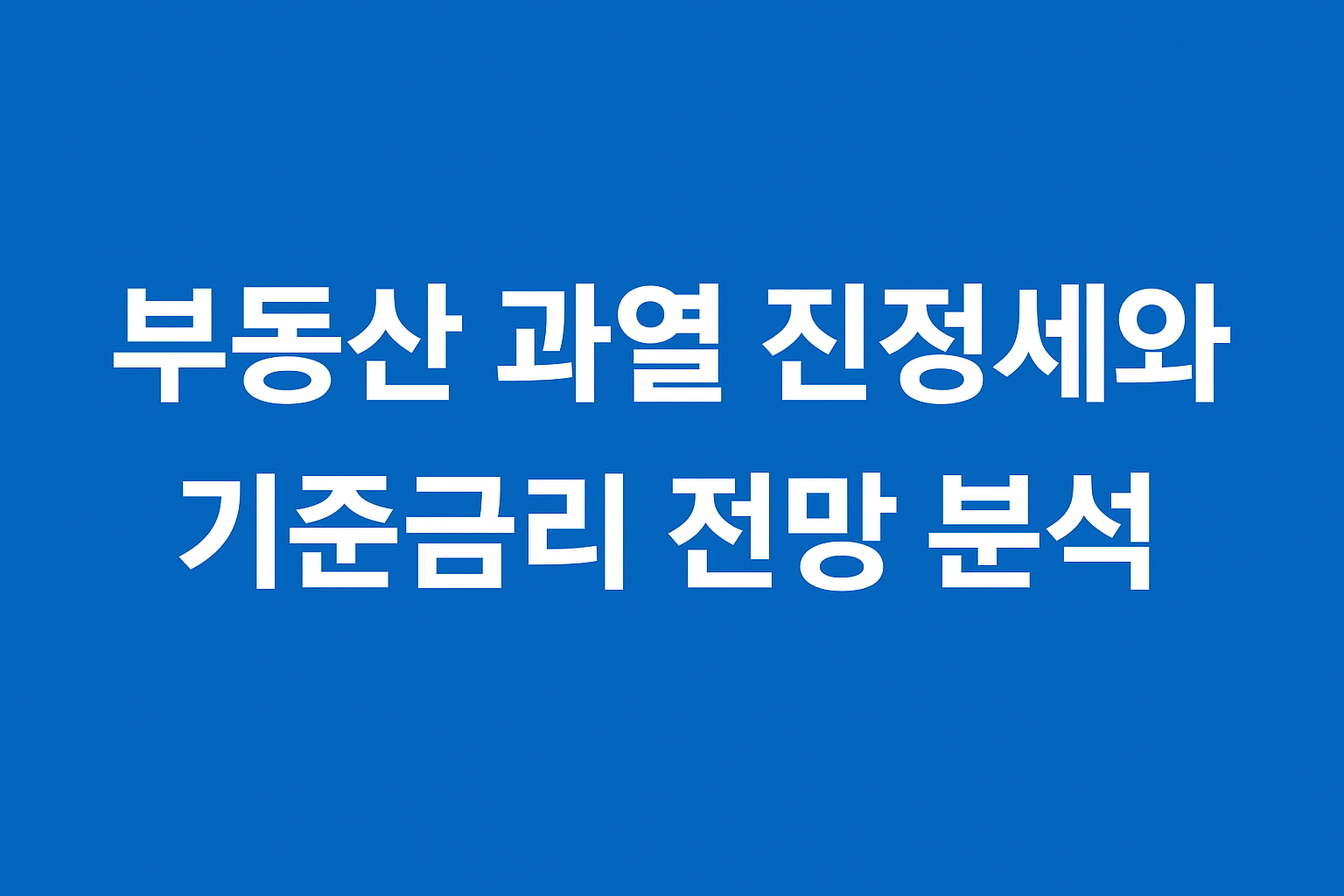 부동산 과열 진정세와 기준금리 전망 분석